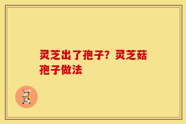 灵芝出了孢子?灵芝菇孢子做法