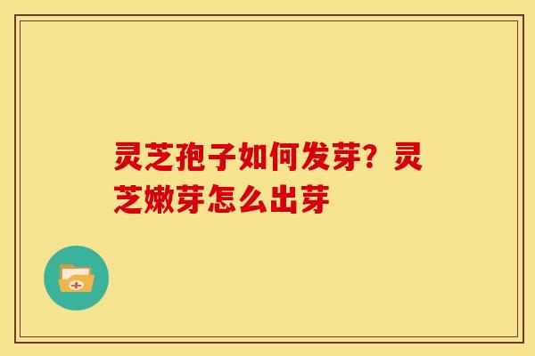 灵芝孢子如何发芽?灵芝嫩芽怎么出芽
