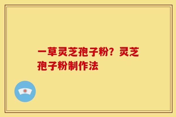 一草灵芝孢子粉？灵芝孢子粉制作法