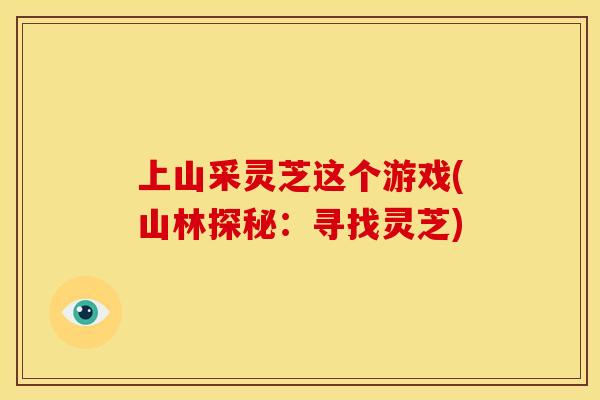 上山采灵芝这个游戏(山林探秘:寻找灵芝)
