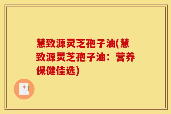 慧致源灵芝孢子油(慧致源灵芝孢子油:营养保健佳选)