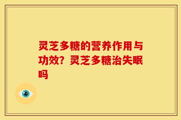 灵芝多糖的营养作用与功效?灵芝多糖治失眠吗
