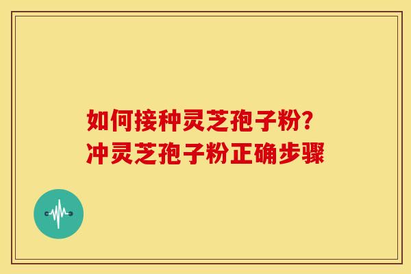 如何接种灵芝孢子粉?冲灵芝孢子粉正确步骤