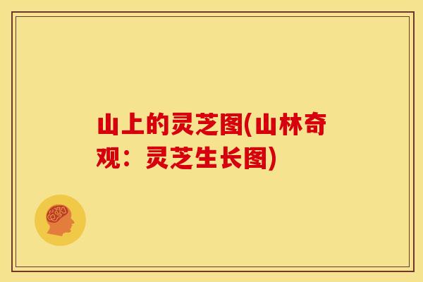 山上的灵芝图(山林奇观：灵芝生长图)
