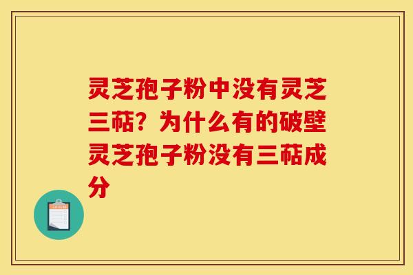 灵芝孢子粉中没有灵芝三萜?为什么有的破壁灵芝孢子粉没有三萜成分