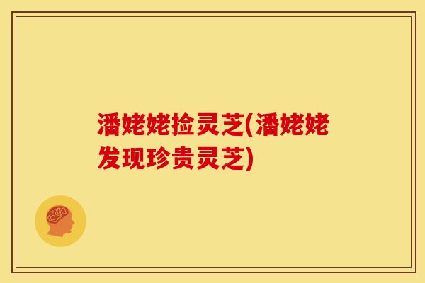 潘姥姥捡灵芝(潘姥姥发现珍贵灵芝)