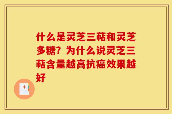 什么是灵芝三萜和灵芝多糖？为什么说灵芝三萜含量越高抗癌效果越好