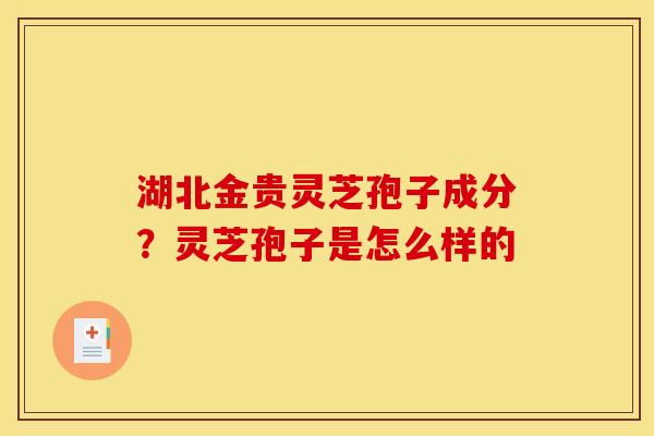 湖北金贵灵芝孢子成分?灵芝孢子是怎么样的