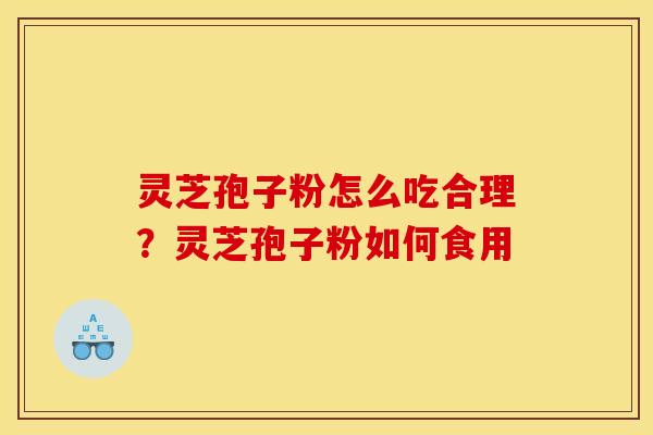 灵芝孢子粉怎么吃合理？灵芝孢子粉如何食用