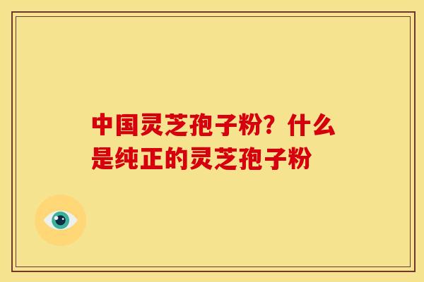 中国灵芝孢子粉?什么是纯正的灵芝孢子粉