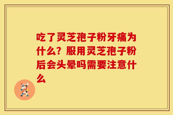 吃了灵芝孢子粉牙痛为什么?服用灵芝孢子粉后会头晕吗需要注意什么