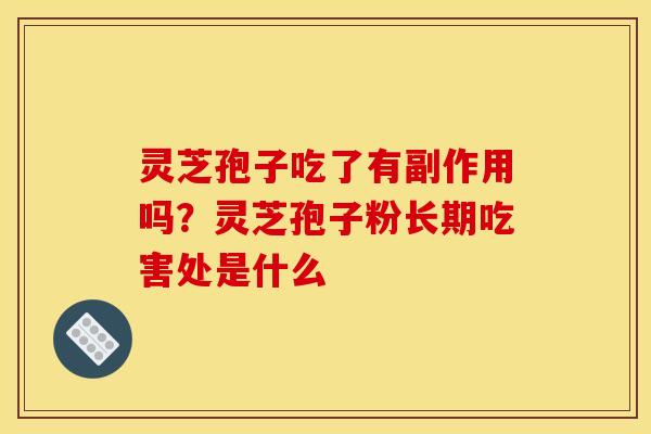 灵芝孢子吃了有副作用吗？灵芝孢子粉长期吃害处是什么