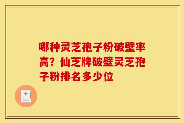 哪种灵芝孢子粉破壁率高？仙芝牌破壁灵芝孢子粉排名多少位