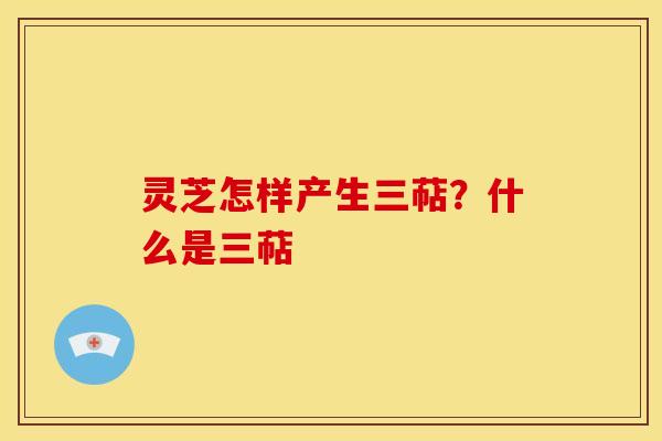 灵芝怎样产生三萜?什么是三萜