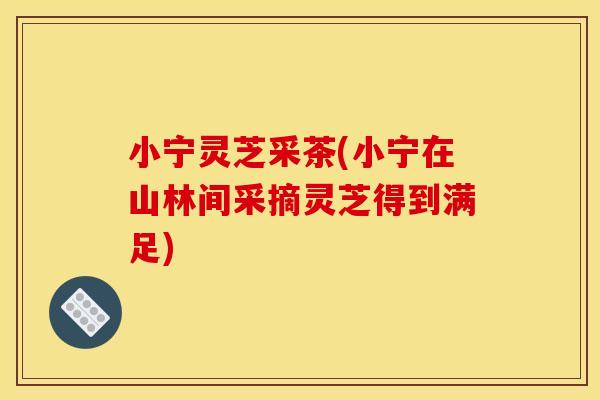 小宁灵芝采茶(小宁在山林间采摘灵芝得到满足)