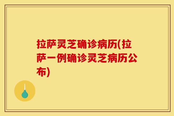 拉萨灵芝确诊病历(拉萨一例确诊灵芝病历公布)