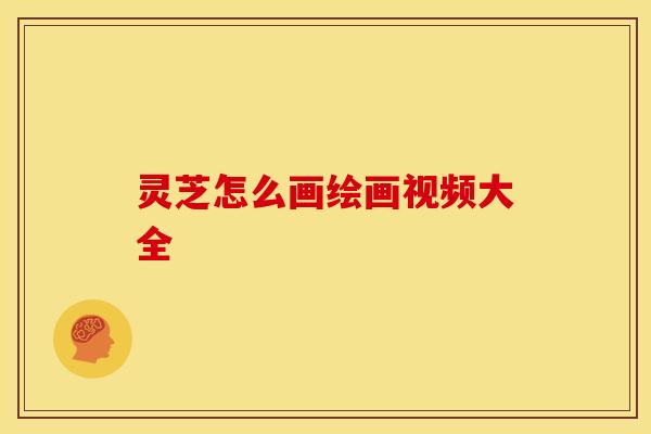灵芝怎么画绘画视频大全