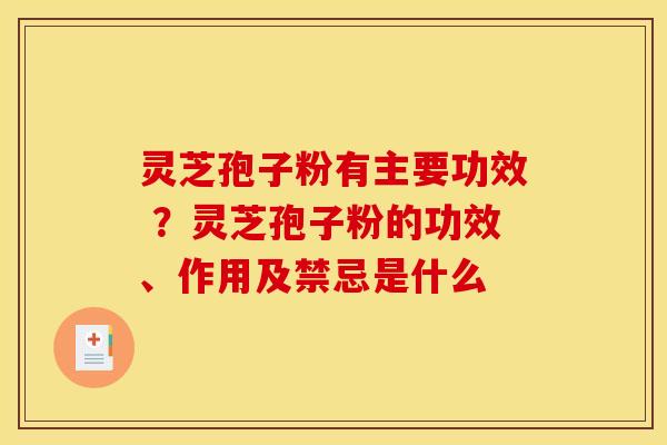 灵芝孢子粉有主要功效 ?灵芝孢子粉的功效、作用及禁忌是什么