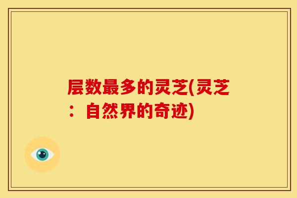 层数最多的灵芝(灵芝:自然界的奇迹)
