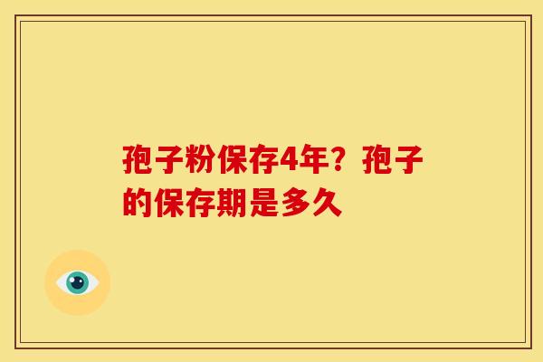 孢子粉保存4年？孢子的保存期是多久