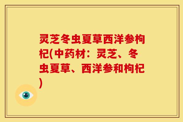 灵芝冬虫夏草西洋参枸杞(中药材:灵芝、冬虫夏草、西洋参和枸杞)