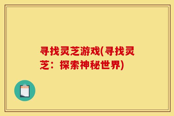 寻找灵芝游戏(寻找灵芝：探索神秘世界)