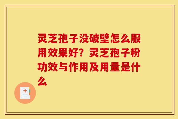 灵芝孢子没破壁怎么服用效果好？灵芝孢子粉功效与作用及用量是什么