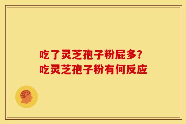 吃了灵芝孢子粉屁多?吃灵芝孢子粉有何反应