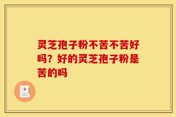 灵芝孢子粉不苦不苦好吗？好的灵芝孢子粉是苦的吗
