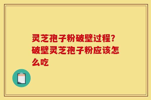 灵芝孢子粉破壁过程？破壁灵芝孢子粉应该怎么吃