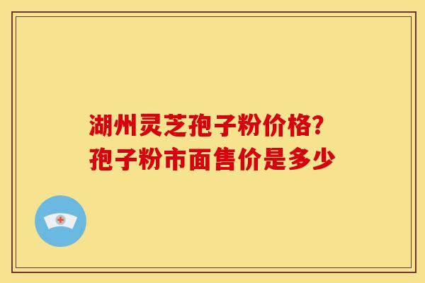 湖州灵芝孢子粉价格?孢子粉市面售价是多少