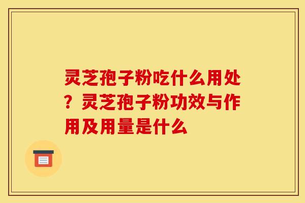 灵芝孢子粉吃什么用处?灵芝孢子粉功效与作用及用量是什么
