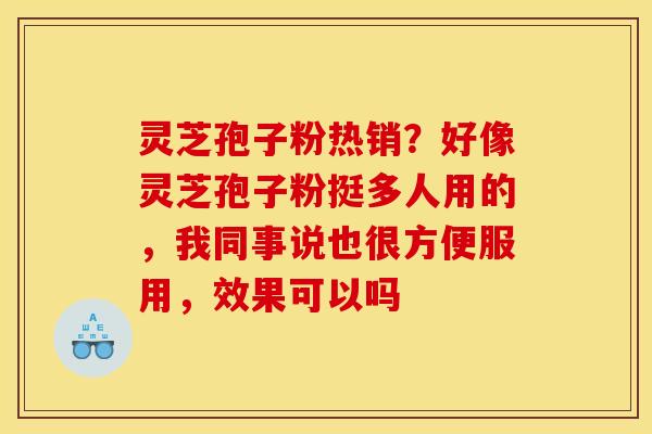 灵芝孢子粉热销?好像灵芝孢子粉挺多人用的,我同事说也很方便服用,效果可以吗