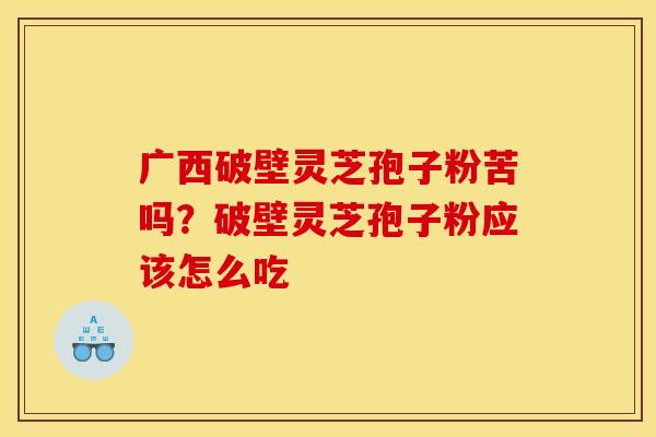 广西破壁灵芝孢子粉苦吗?破壁灵芝孢子粉应该怎么吃