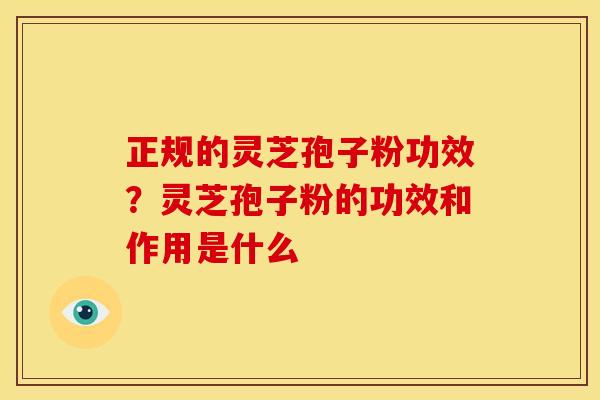 正规的灵芝孢子粉功效?灵芝孢子粉的功效和作用是什么