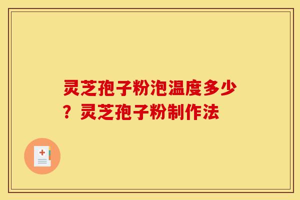 灵芝孢子粉泡温度多少?灵芝孢子粉制作法