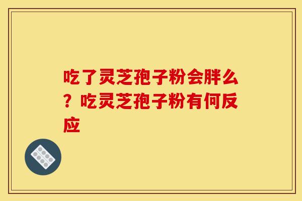 吃了灵芝孢子粉会胖么？吃灵芝孢子粉有何反应