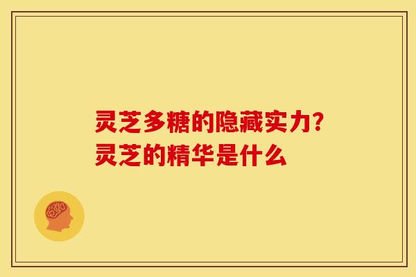 灵芝多糖的隐藏实力?灵芝的精华是什么