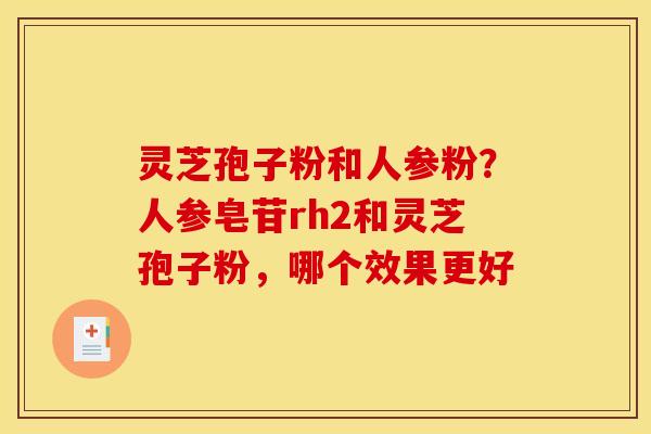 灵芝孢子粉和人参粉?人参皂苷rh2和灵芝孢子粉,哪个效果更好