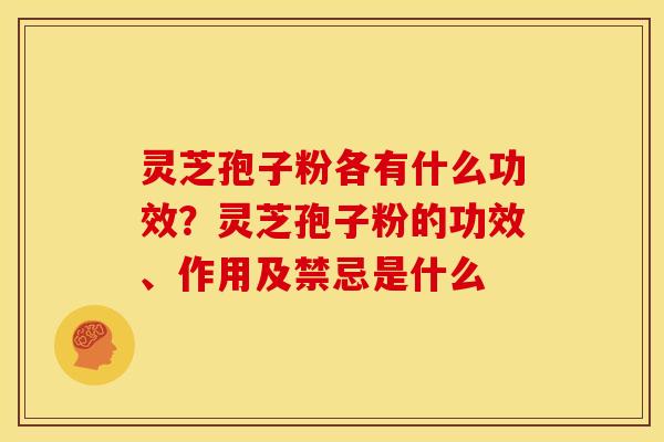 灵芝孢子粉各有什么功效？灵芝孢子粉的功效、作用及禁忌是什么