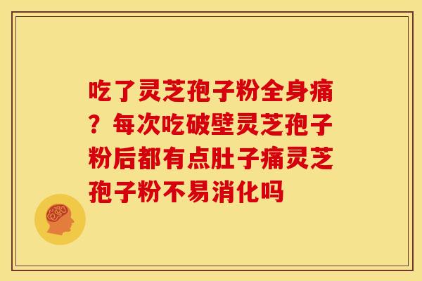 吃了灵芝孢子粉全身痛？每次吃破壁灵芝孢子粉后都有点肚子痛灵芝孢子粉不易消化吗