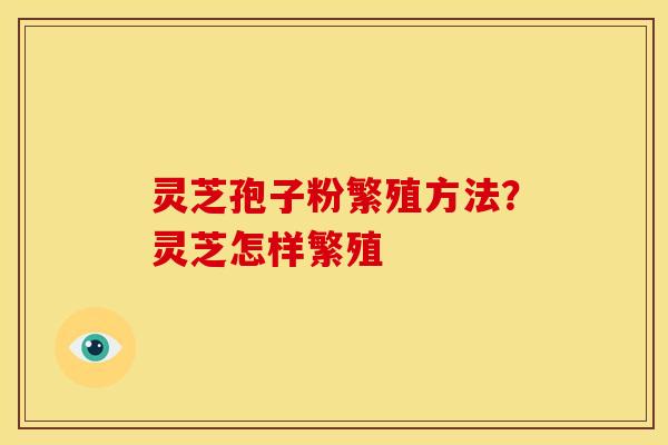 灵芝孢子粉繁殖方法?灵芝怎样繁殖