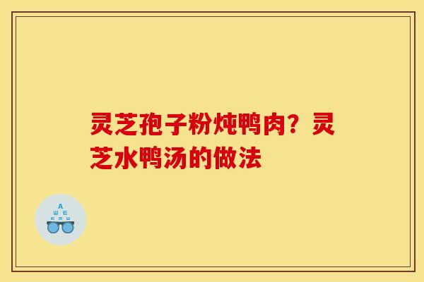 灵芝孢子粉炖鸭肉?灵芝水鸭汤的做法