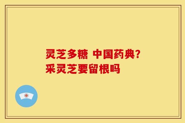 灵芝多糖 中国药典？采灵芝要留根吗