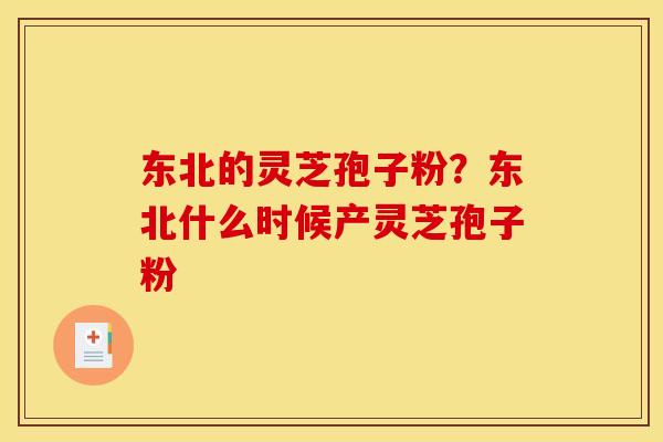 东北的灵芝孢子粉?东北什么时候产灵芝孢子粉