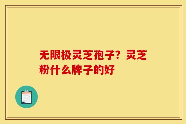无限极灵芝孢子?灵芝粉什么牌子的好