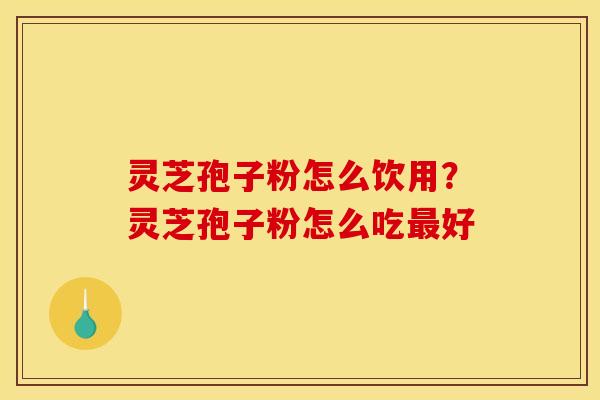 灵芝孢子粉怎么饮用？灵芝孢子粉怎么吃最好