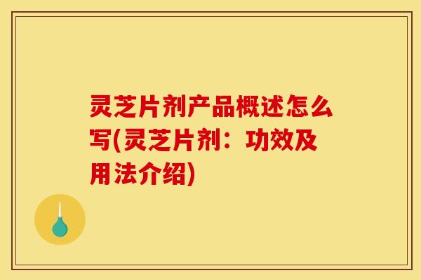 灵芝片剂产品概述怎么写(灵芝片剂：功效及用法介绍)