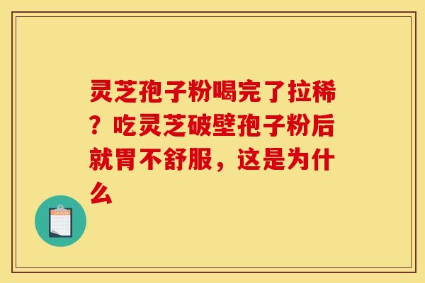 灵芝孢子粉喝完了拉稀？吃灵芝破壁孢子粉后就胃不舒服，这是为什么