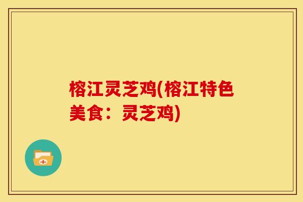 榕江灵芝鸡(榕江特色美食：灵芝鸡)